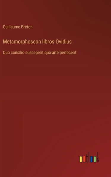 Metamorphoseon libros Ovidius: Quo consilio susceperit qua arte perfecerit