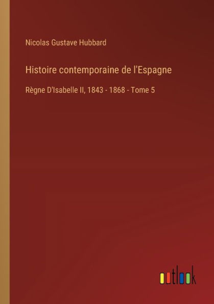 Histoire contemporaine de l'Espagne: Rï¿½gne D'Isabelle II, 1843 - 1868 Tome 5