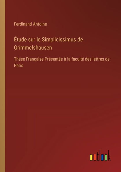 ï¿½tude sur le Simplicissimus de Grimmelshausen: Thï¿½se Franï¿½aise Prï¿½sentï¿½e ï¿½ la facultï¿½ des lettres de Paris