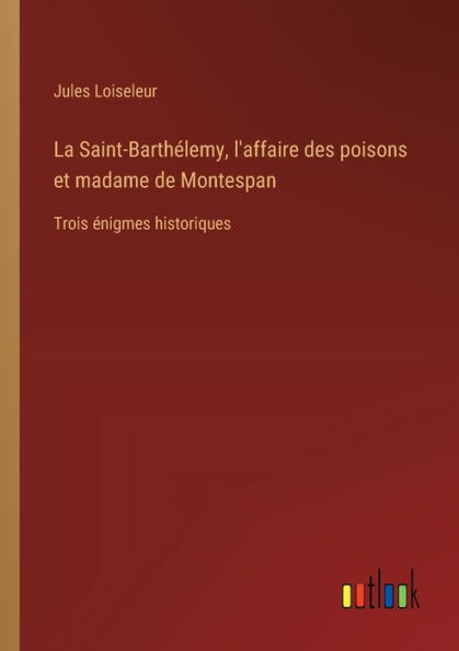 La Saint-Barthï¿½lemy, l'affaire des poisons et madame de Montespan: Trois ï¿½nigmes historiques