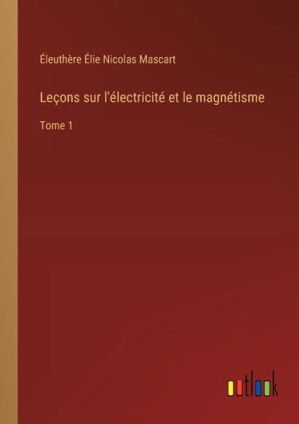 Leï¿½ons sur l'ï¿½lectricitï¿½ et le magnï¿½tisme: Tome 1