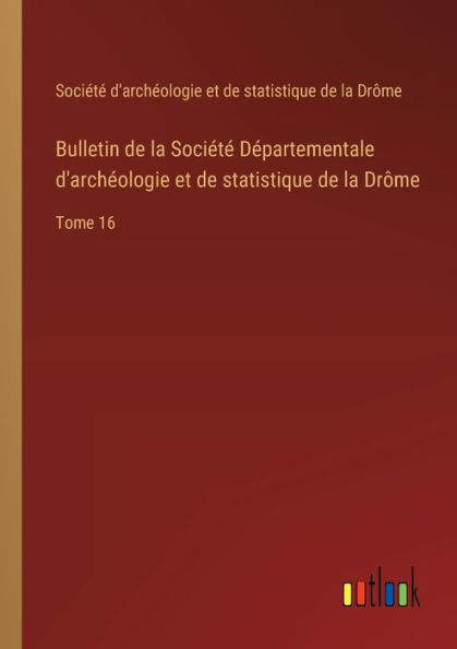 Bulletin de la Sociï¿½tï¿½ Dï¿½partementale d'archï¿½ologie et statistique Drï¿½me: Tome 16