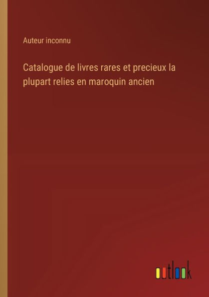 Catalogue de livres rares et precieux la plupart relies en maroquin ancien