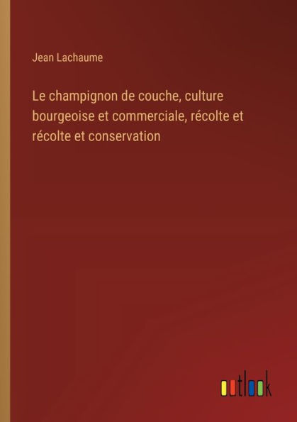 Le champignon de couche, culture bourgeoise et commerciale, rï¿½colte conservation