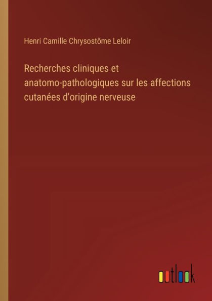 Recherches cliniques et anatomo-pathologiques sur les affections cutanï¿½es d'origine nerveuse