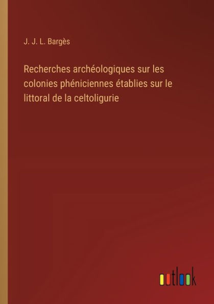 Recherches archï¿½ologiques sur les colonies phï¿½niciennes ï¿½tablies le littoral de la celtoligurie