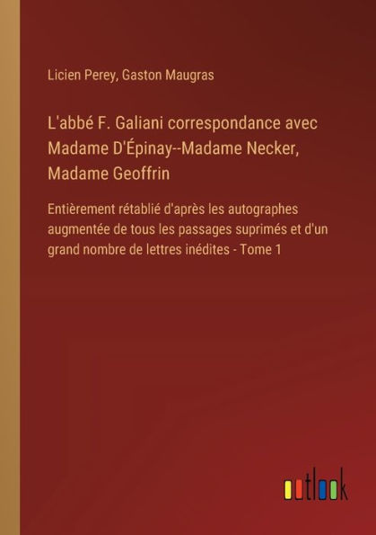 L'abbï¿½ F. Galiani correspondance avec Madame D'ï¿½pinay--Madame Necker, Geoffrin: Entiï¿½rement rï¿½tabliï¿½ d'aprï¿½s les autographes augmentï¿½e de tous passages suprimï¿½s et d'un grand nombre lettres inï¿½dites - Tome 1