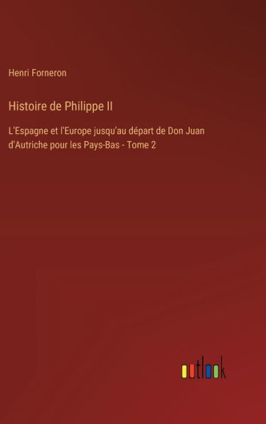 Histoire de Philippe II: L'Espagne et l'Europe jusqu'au dï¿½part de Don Juan d'Autriche pour les Pays-Bas - Tome 2