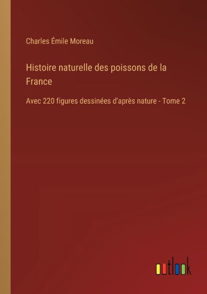 Histoire naturelle des poissons de la France: Avec 220 figures dessinï¿½es d'aprï¿½s nature - Tome 2