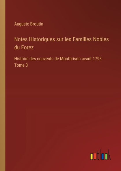 Notes Historiques sur les Familles Nobles du Forez: Histoire des couvents de Montbrison avant 1793 - Tome 3