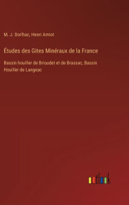 Title: ï¿½tudes des Gites Minï¿½raux de la France: Bassin houiller de Brioudet et de Brassac, Bassin Houiller de Langeac, Author: M J Dorlhac