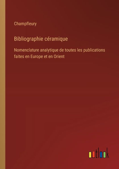 Bibliographie cï¿½ramique: Nomenclature analytique de toutes les publications faites en Europe et Orient