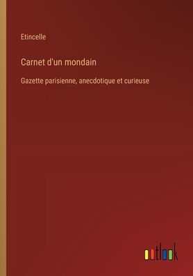 Carnet d'un mondain: Gazette parisienne, anecdotique et curieuse