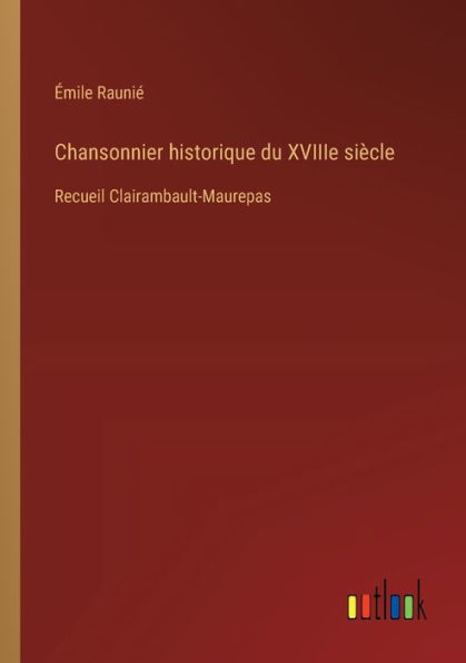 Chansonnier historique du XVIIIe siï¿½cle: Recueil Clairambault-Maurepas