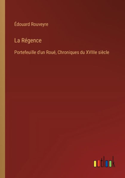 La Rï¿½gence: Portefeuille d'un Rouï¿½, Chroniques du XVIIIe siï¿½cle