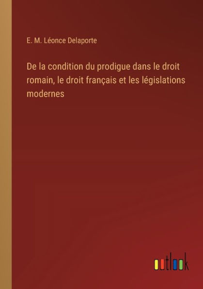 De la condition du prodigue dans le droit romain, franï¿½ais et les lï¿½gislations modernes