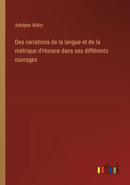 Des variations de la langue et mï¿½trique d'Horace dans ses diffï¿½rents ouvrages