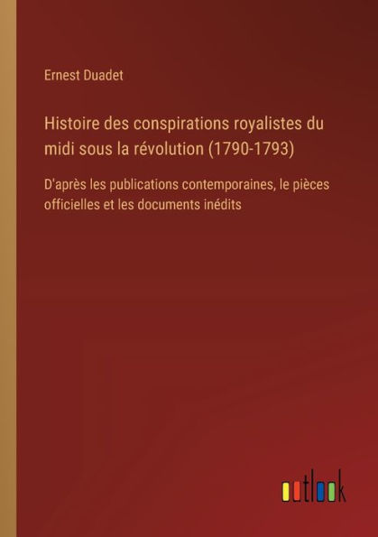 Histoire des conspirations royalistes du midi sous la rï¿½volution (1790-1793): D'aprï¿½s les publications contemporaines, le piï¿½ces officielles et documents inï¿½dits