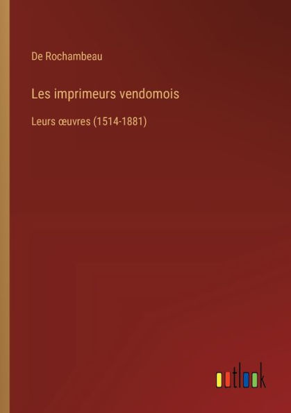 Les imprimeurs vendomois: Leurs oeuvres (1514-1881)