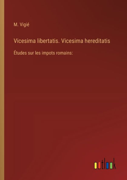 Vicesima libertatis. hereditatis: ï¿½tudes sur les impots romains: