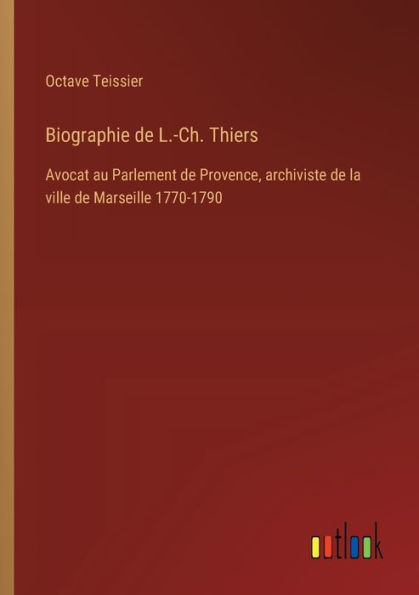 Biographie de L.-Ch. Thiers: Avocat au Parlement Provence, archiviste la ville Marseille 1770-1790