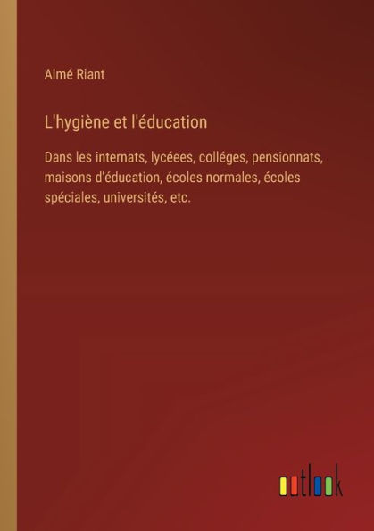 L'hygiï¿½ne et l'ï¿½ducation: Dans les internats, lycï¿½ees, collï¿½ges, pensionnats, maisons d'ï¿½ducation, ï¿½coles normales, spï¿½ciales, universitï¿½s, etc.