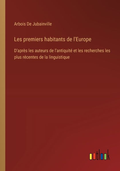 les premiers habitants de l'Europe: D'aprï¿½s auteurs l'antiquitï¿½ et recherches plus rï¿½centes la linguistique