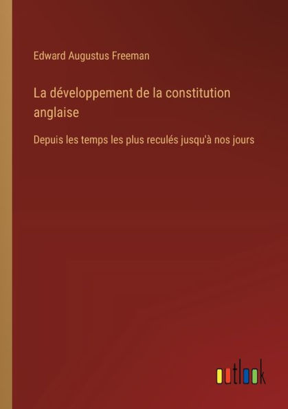 la dï¿½veloppement de constitution anglaise: Depuis les temps plus reculï¿½s jusqu'ï¿½ nos jours