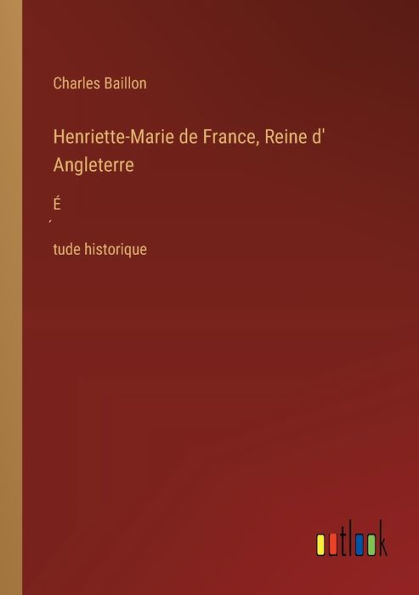 Henriette-Marie de France, Reine d' Angleterre: ï¿½́tude historique