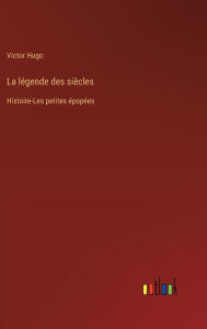 Title: La lï¿½gende des siï¿½cles: Histoire-Les petites ï¿½popï¿½es, Author: Victor Hugo