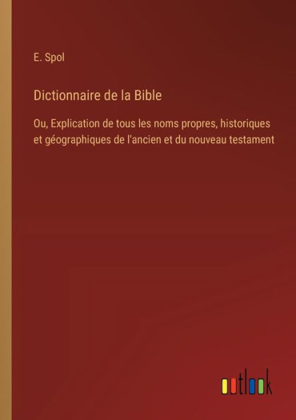 Dictionnaire de la Bible: Ou, Explication tous les noms propres, historiques et gï¿½ographiques l'ancien du nouveau testament