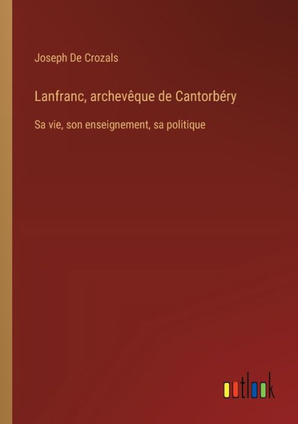 Lanfranc, archevï¿½que de Cantorbï¿½ry: sa vie, son enseignement, politique