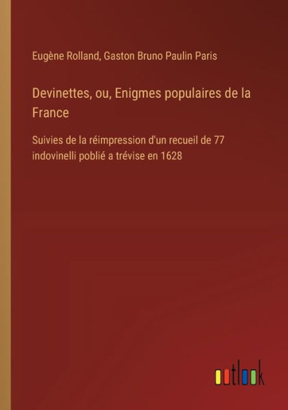 Devinettes, ou, Enigmes populaires de la France: Suivies rï¿½impression d'un recueil 77 indovinelli pobliï¿½ a trï¿½vise en 1628