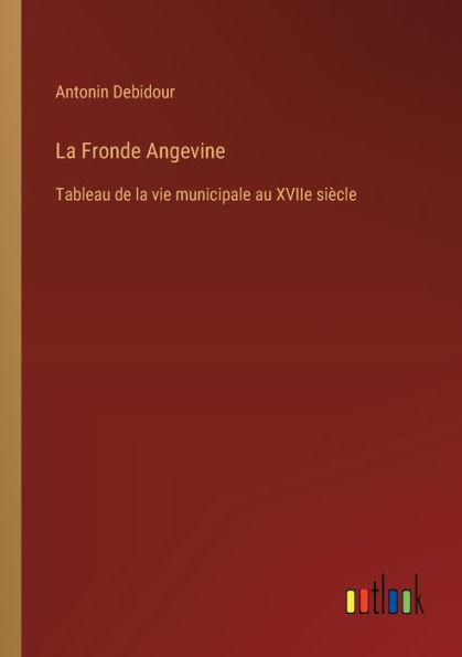 la Fronde Angevine: Tableau de vie municipale au XVIIe siï¿½cle