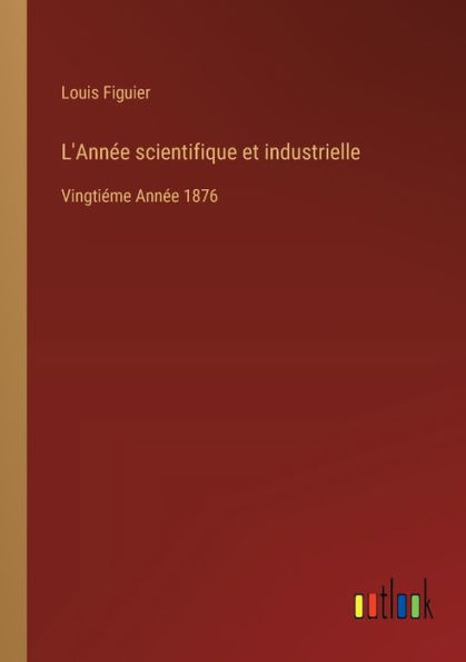 L'Annï¿½e scientifique et industrielle: Vingtiï¿½me Annï¿½e 1876