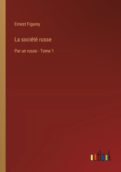 La sociï¿½tï¿½ russe: Par un russe - Tome 1