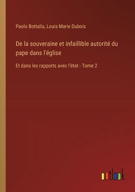 De la souveraine Et infaillible autoritï¿½ du pape dans l'ï¿½glise: les rapports avec l'ï¿½tat - Tome 2