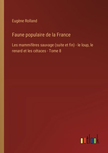 Faune populaire de la France: les mammifï¿½res sauvage (suite et fin) - le loup, renard cï¿½taces Tome 8