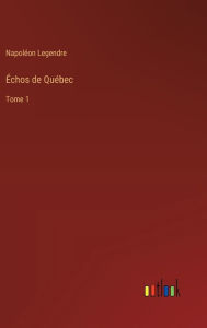 Title: ï¿½chos de Quï¿½bec: Tome 1, Author: Napolïon Legendre