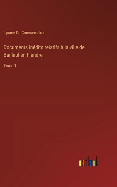 Documents inï¿½dits relatifs ï¿½ la ville de Bailleul en Flandre: Tome 1
