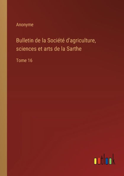 Bulletin de la Sociï¿½tï¿½ d'agriculture, sciences et arts Sarthe: Tome 16