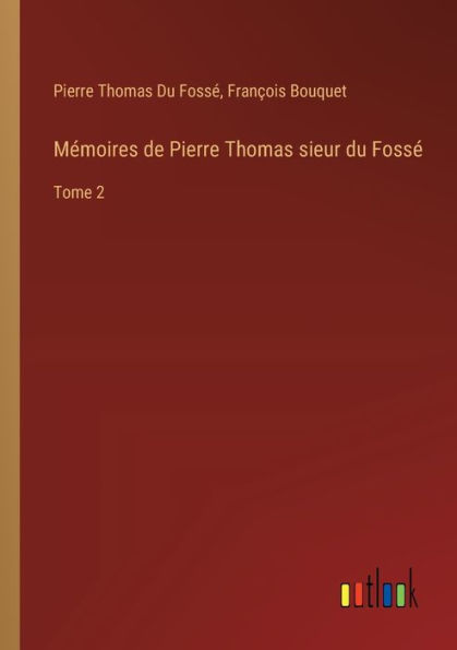 Mï¿½moires de Pierre Thomas sieur du Fossï¿½: Tome 2