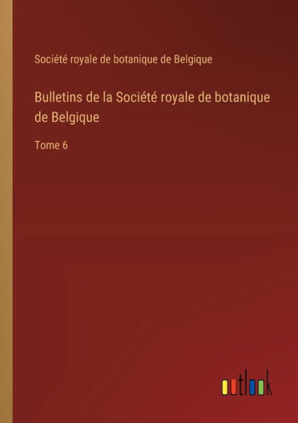 Bulletins de la Sociï¿½tï¿½ royale botanique Belgique: Tome 6