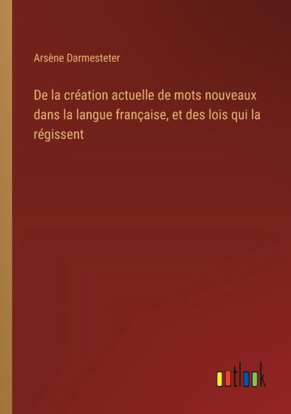 De la crï¿½ation actuelle de mots nouveaux dans la langue franï¿½aise, et des lois qui la rï¿½gissent