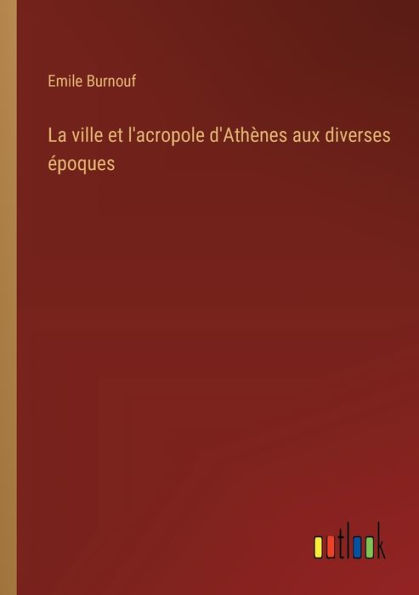 La ville et l'acropole d'Athï¿½nes aux diverses ï¿½poques