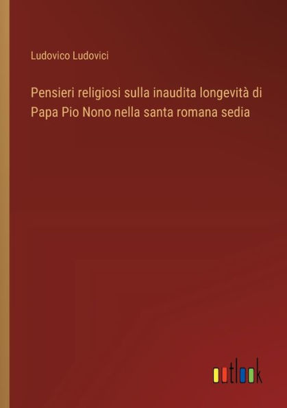 Pensieri religiosi sulla inaudita longevitï¿½ di Papa Pio Nono nella santa romana sedia