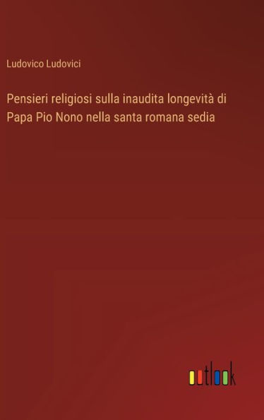Pensieri religiosi sulla inaudita longevitï¿½ di Papa Pio Nono nella santa romana sedia