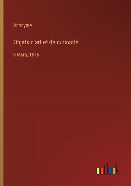 Objets d'art et de curiositï¿½: 3 Mars, 1876