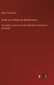 Title: ï¿½tude sur l'affaire de Bauffremont: Envisagï¿½e au point de vue des lï¿½gislations franï¿½aise et allemande, Author: Albert Teichmann