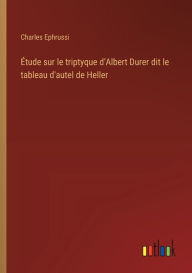 Title: ï¿½tude sur le triptyque d'Albert Durer dit le tableau d'autel de Heller, Author: Charles Ephrussi